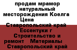 продам мрамор натуральный месторождения Коелга › Цена ­ 35 000 - Ставропольский край, Ессентуки г. Строительство и ремонт » Материалы   . Ставропольский край,Ессентуки г.